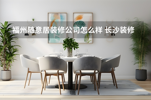 福州随意居装修公司怎么样 长沙装修公司排行榜装修找哪家公司可靠