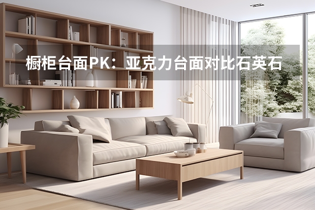 橱柜台面PK：亚克力台面对比石英石台面 橱柜台面哪种好
