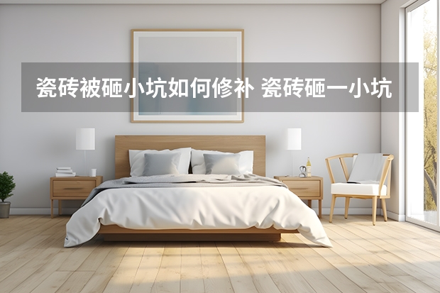 瓷砖被砸小坑如何修补 瓷砖砸一小坑如何修补？