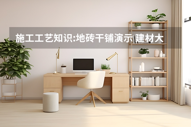 施工工艺知识:地砖干铺演示 建材大比拼：地板与地砖的价格PK