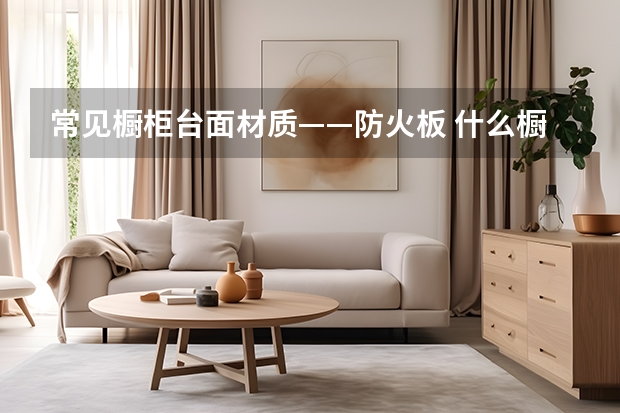 常见橱柜台面材质——防火板 什么橱柜台面好
