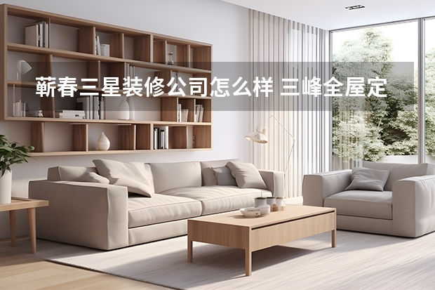 蕲春三星装修公司怎么样 三峰全屋定制怎么样？