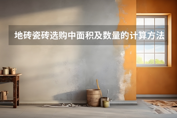 地砖瓷砖选购中面积及数量的计算方法 地砖最好用干铺法