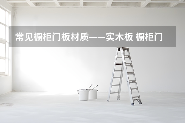 常见橱柜门板材质——实木板 橱柜门板保养