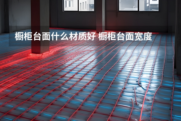 橱柜台面什么材质好 橱柜台面宽度