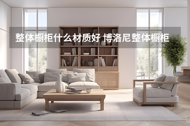 整体橱柜什么材质好 博洛尼整体橱柜好不好
