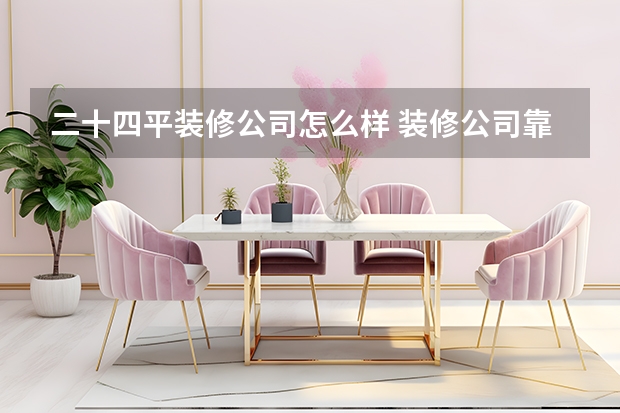 二十四平装修公司怎么样 装修公司靠谱吗？装修公司怎么选？