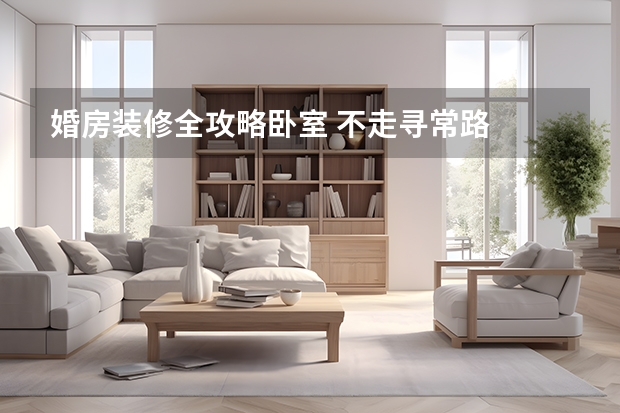 婚房装修全攻略卧室 不走寻常路