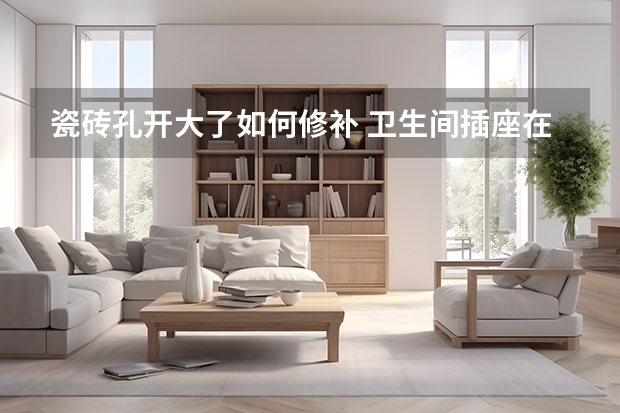 瓷砖孔开大了如何修补 卫生间插座在墙砖上开孔开大了，有什么补救方法吗？