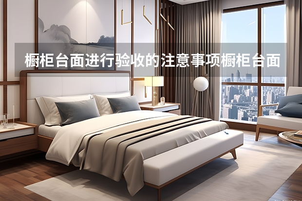 橱柜台面进行验收的注意事项橱柜台面进行验收的注意事项 亚克力橱柜台面优缺点