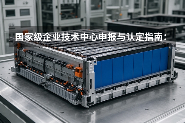 国家级企业技术中心申报与认定指南：硬性指标、评审路径与政策扶持