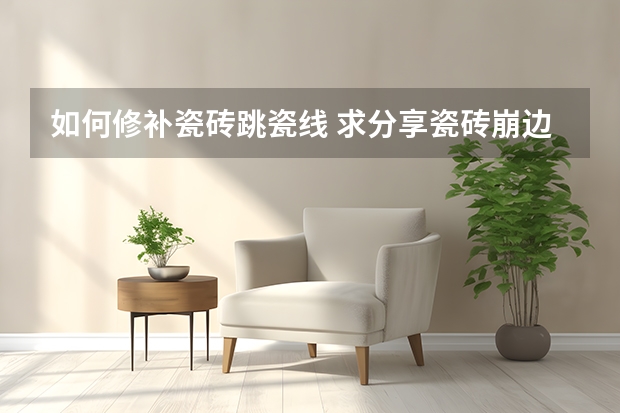 如何修补瓷砖跳瓷线 求分享瓷砖崩边怎么修补