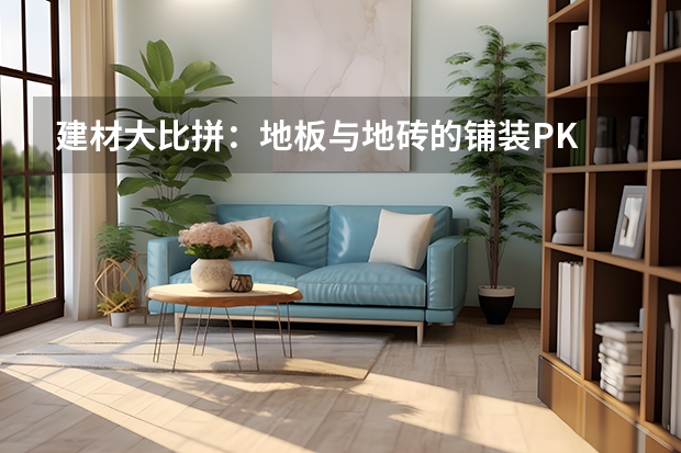 建材大比拼：地板与地砖的铺装PK 家装瓷砖常见施工技巧