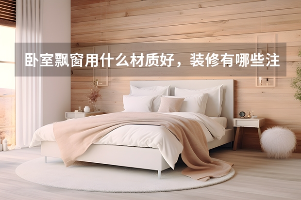 卧室飘窗用什么材质好，装修有哪些注意事项 三居北欧风，卧室你都装这么漂亮还让人怎么睡