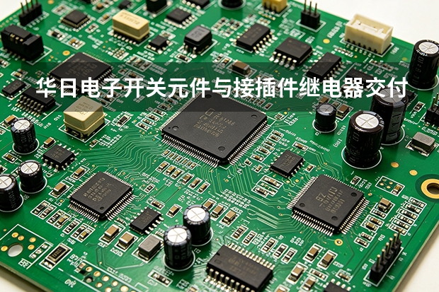 华日电子开关元件与接插件继电器交付现场见闻