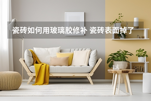 瓷砖如何用玻璃胶修补 瓷砖表面掉了一小块怎么修补
