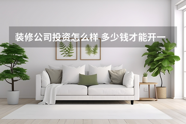 装修公司投资怎么样 多少钱才能开一家装修公司