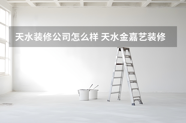 天水装修公司怎么样 天水金嘉艺装修公司怎么样