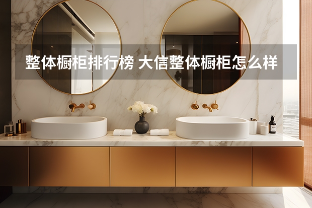 整体橱柜排行榜 大信整体橱柜怎么样