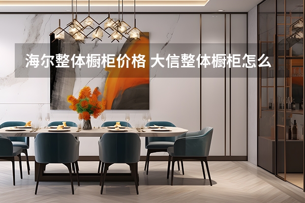 海尔整体橱柜价格 大信整体橱柜怎么样