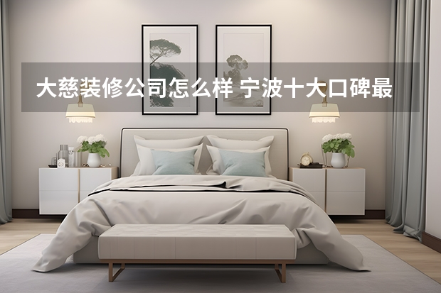 大慈装修公司怎么样 宁波十大口碑最好的装饰公司