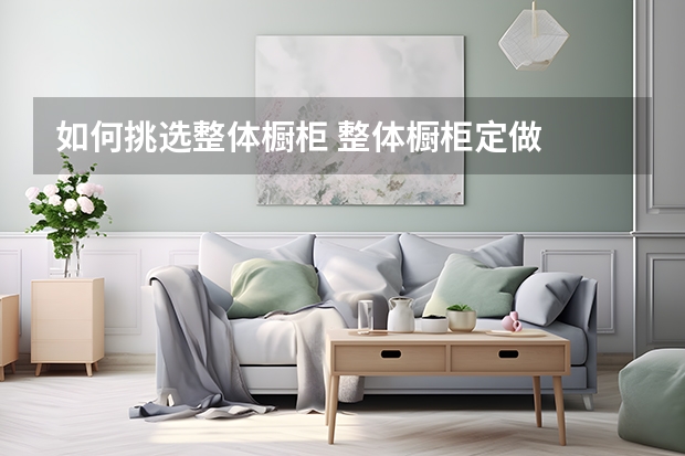 如何挑选整体橱柜 整体橱柜定做
