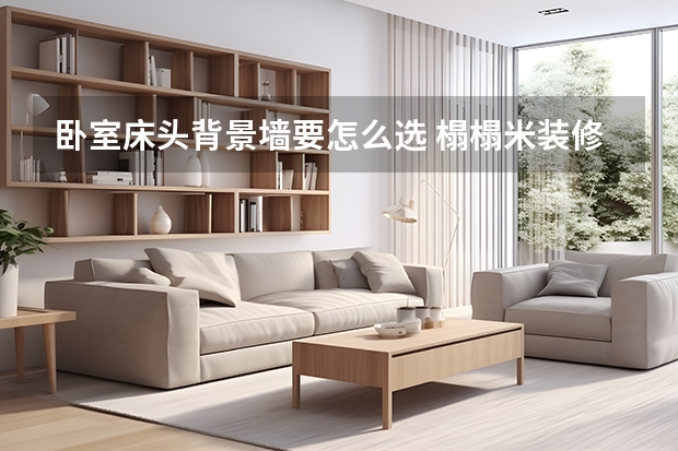 卧室床头背景墙要怎么选 榻榻米装修卧室的注意事项