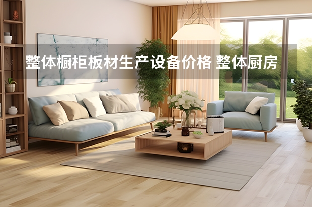 整体橱柜板材生产设备价格 整体厨房大概多少钱橱柜的价格是多少