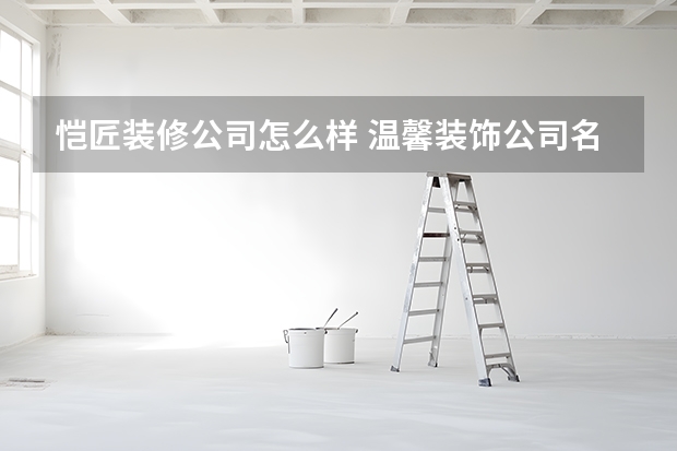 恺匠装修公司怎么样 温馨装饰公司名字可采取谐音取名法？