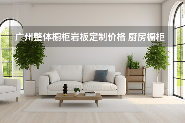广州整体橱柜岩板定制价格 厨房橱柜定制一般多少钱一米?