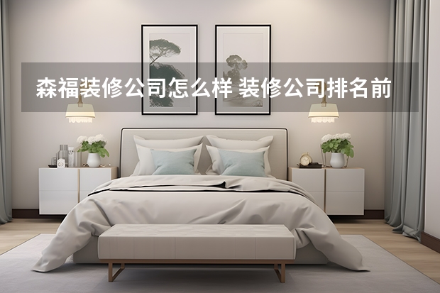森福装修公司怎么样 装修公司排名前十口碑推荐哪家，怎么选？