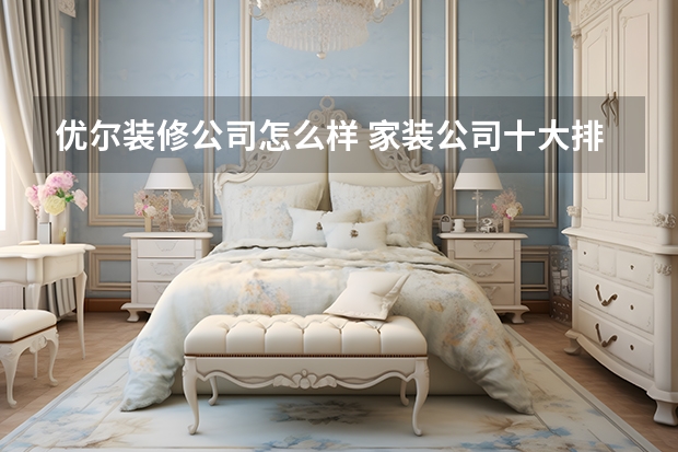 优尔装修公司怎么样 家装公司十大排名