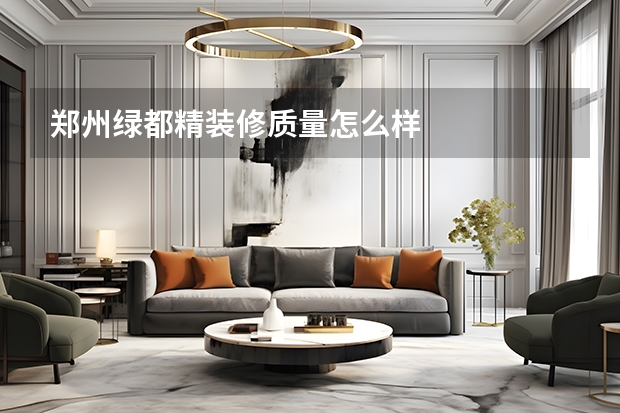 郑州绿都精装修质量怎么样