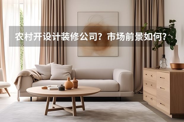 农村开设计装修公司?市场前景如何?