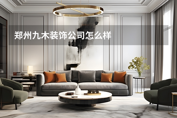 郑州九木装饰公司怎么样