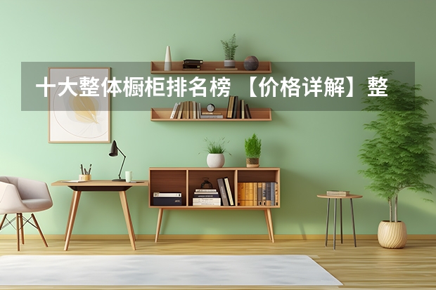 十大整体橱柜排名榜 【价格详解】整体橱柜一般价格