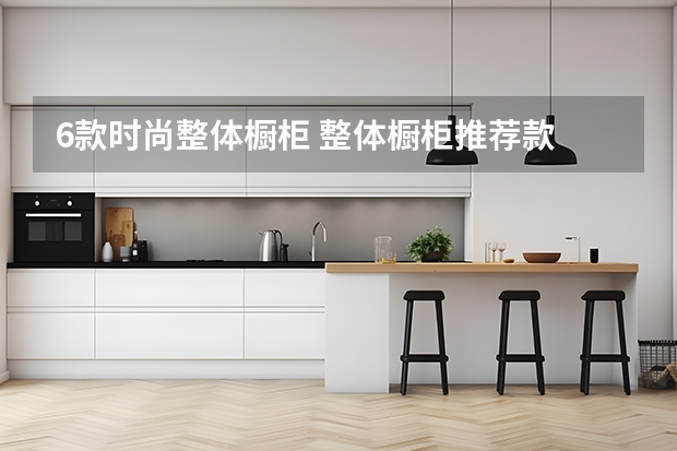 6款时尚整体橱柜 整体橱柜推荐款