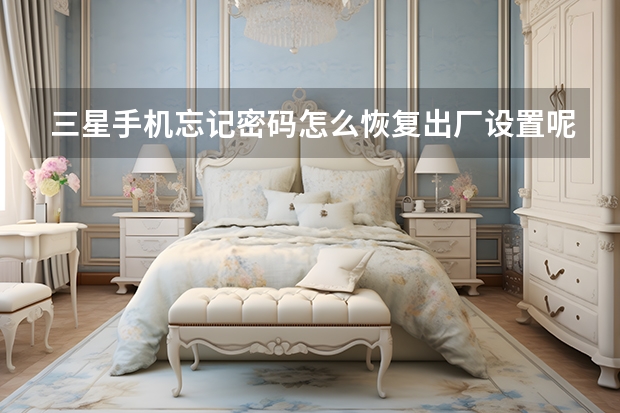 三星手机忘记密码怎么恢复出厂设置呢?