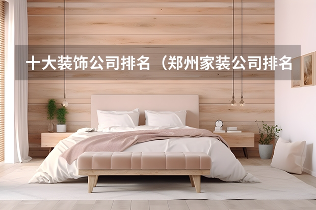 十大装饰公司排名（郑州家装公司排名）